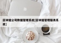 区块链公司数据管理系统[区块链管理服务系统]