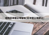 收购区块链公司智耘[区块链公司转让]