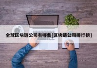 全球区块链公司有哪些[区块链公司排行榜]