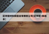 区块链材料制造业有哪些公司[区块链+制造业]