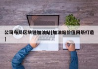 公司布局区块链加油站[加油站价值网络打造]