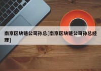 南京区块链公司孙总[南京区块链公司孙总经理]