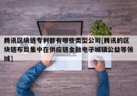 腾讯区块链专利都有哪些类型公司[腾讯的区块链布局集中在供应链金融电子城镇公益等领域]