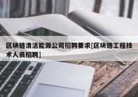 区块链清洁能源公司招聘要求[区块链工程技术人员招聘]