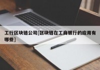 工行区块链公司[区块链在工商银行的应用有哪些]