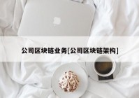 公司区块链业务[公司区块链架构]