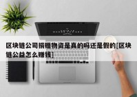 区块链公司捐赠物资是真的吗还是假的[区块链公益怎么赚钱]