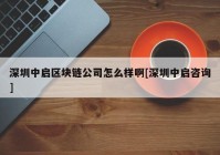 深圳中启区块链公司怎么样啊[深圳中启咨询]