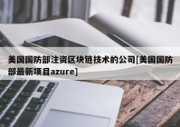 美国国防部注资区块链技术的公司[美国国防部最新项目azure]