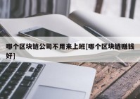 哪个区块链公司不用来上班[哪个区块链赚钱好]