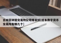 日本区块链交易所公司哪家好[日本数字货币交易所有哪几个]