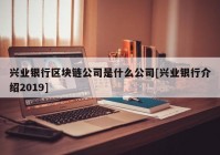 兴业银行区块链公司是什么公司[兴业银行介绍2019]