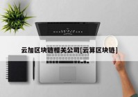 云加区块链相关公司[云算区块链]