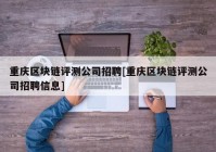 重庆区块链评测公司招聘[重庆区块链评测公司招聘信息]