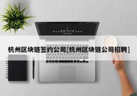 杭州区块链签约公司[杭州区块链公司招聘]