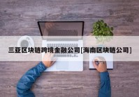 三亚区块链跨境金融公司[海南区块链公司]