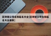 区块链公司名称起名大全[区块链公司名称起名大全最新]