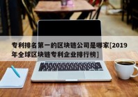 专利排名第一的区块链公司是哪家[2019年全球区块链专利企业排行榜]