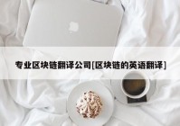 专业区块链翻译公司[区块链的英语翻译]