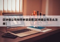 区块链公司如何申请资质[区块链公司怎么注册]