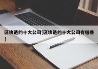 区块链的十大公司[区块链的十大公司有哪些]