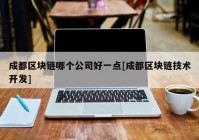 成都区块链哪个公司好一点[成都区块链技术开发]