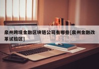 泉州跨境金融区块链公司有哪些[泉州金融改革试验区]