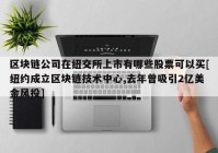 区块链公司在纽交所上市有哪些股票可以买[纽约成立区块链技术中心,去年曾吸引2亿美金风投]