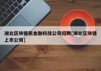 湖北区块链新金融科技公司招聘[湖北区块链上市公司]