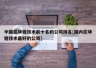 中国区块链技术前十名的公司排名[国内区块链技术最好的公司]