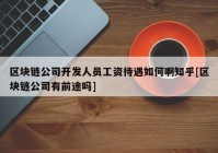 区块链公司开发人员工资待遇如何啊知乎[区块链公司有前途吗]