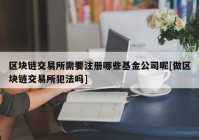 区块链交易所需要注册哪些基金公司呢[做区块链交易所犯法吗]