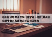 赣州区块链专业开发找哪家好公司做[赣州区块链专业开发找哪家好公司做销售]