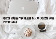 蚂蚁区块链合作伙伴是什么公司[蚂蚁区块链平台合法吗]