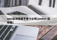 amc区块链属于哪个公司[amber 区块链]