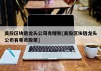 美股区块链龙头公司有哪些[美股区块链龙头公司有哪些股票]