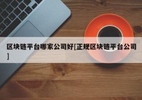 区块链平台哪家公司好[正规区块链平台公司]