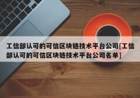 工信部认可的可信区块链技术平台公司[工信部认可的可信区块链技术平台公司名单]