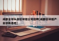 成都全球头部区块链公司招聘[成都区块链产业创新基地]