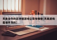 天美合作的区块链游戏公司有哪些[天美游戏是谁开发的]