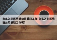 怎么入职区块链公司兼职工作[怎么入职区块链公司兼职工作呢]