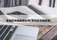 贵阳区块链解债公司[贵阳区块链政策]