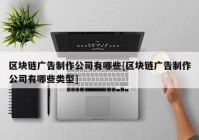 区块链广告制作公司有哪些[区块链广告制作公司有哪些类型]