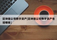 区块链公司数字资产[区块链公司数字资产包括哪些]