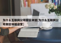 为什么互联网公司做区块链[为什么互联网公司做区块链运营]