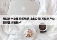 互联网产业集团区块链技术公司[互联网产业集群区块链技术]