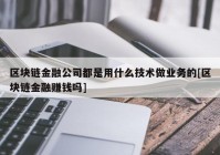 区块链金融公司都是用什么技术做业务的[区块链金融赚钱吗]