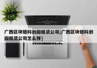 广西区块链科创园租赁公司[广西区块链科创园租赁公司怎么样]