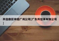 共信鼎区块链广州公司[广东共信赢有限公司]