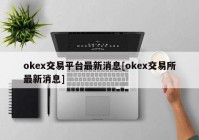 okex交易平台最新消息[okex交易所最新消息]